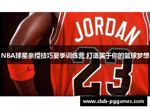 NBA球星亲授技巧夏季训练营 打造属于你的篮球梦想