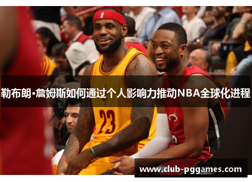 勒布朗·詹姆斯如何通过个人影响力推动NBA全球化进程