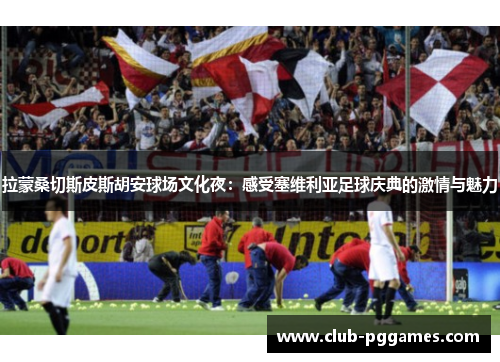拉蒙桑切斯皮斯胡安球场文化夜：感受塞维利亚足球庆典的激情与魅力
