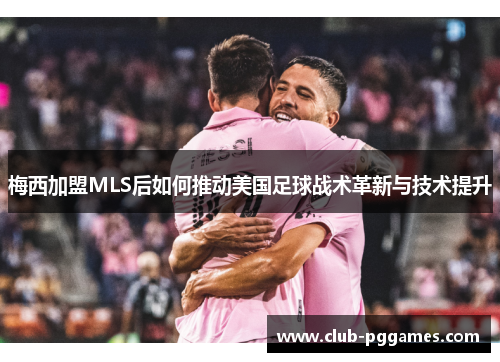 梅西加盟MLS后如何推动美国足球战术革新与技术提升