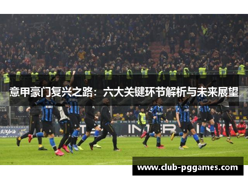 意甲豪门复兴之路：六大关键环节解析与未来展望