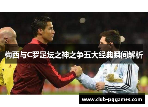 梅西与C罗足坛之神之争五大经典瞬间解析
