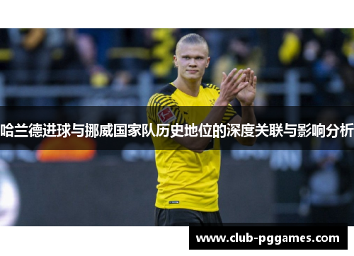哈兰德进球与挪威国家队历史地位的深度关联与影响分析