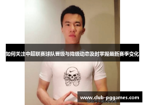 如何关注中超联赛球队晋级与降级动态及时掌握最新赛季变化