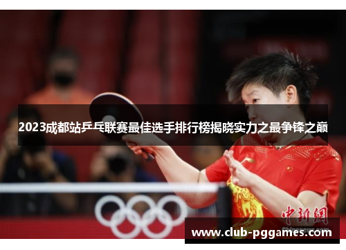 2023成都站乒乓联赛最佳选手排行榜揭晓实力之最争锋之巅