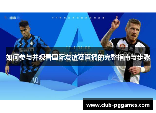 如何参与并观看国际友谊赛直播的完整指南与步骤