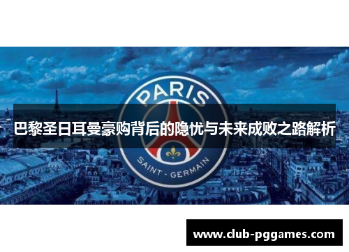 巴黎圣日耳曼豪购背后的隐忧与未来成败之路解析