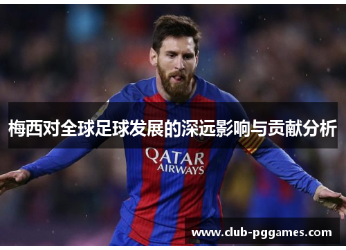 梅西对全球足球发展的深远影响与贡献分析
