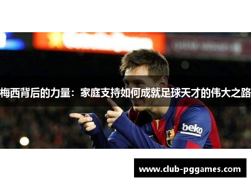 梅西背后的力量：家庭支持如何成就足球天才的伟大之路