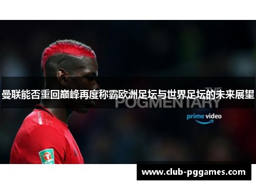 曼联能否重回巅峰再度称霸欧洲足坛与世界足坛的未来展望
