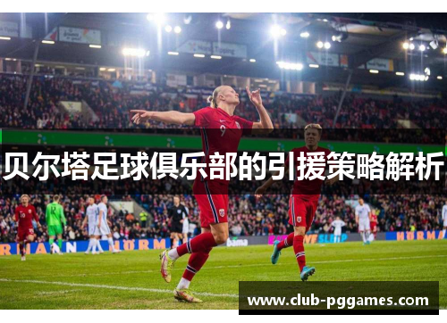 贝尔塔足球俱乐部的引援策略解析
