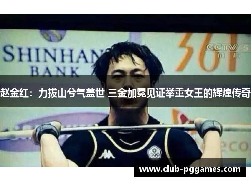赵金红：力拔山兮气盖世 三金加冕见证举重女王的辉煌传奇