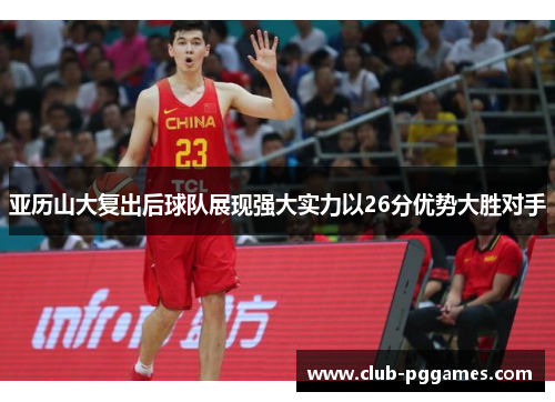 亚历山大复出后球队展现强大实力以26分优势大胜对手