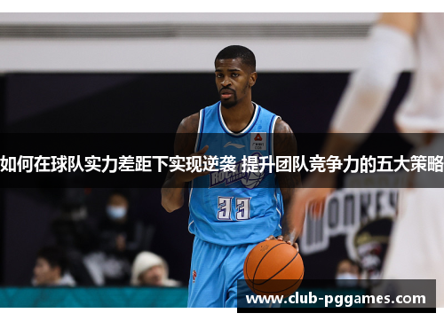 如何在球队实力差距下实现逆袭 提升团队竞争力的五大策略