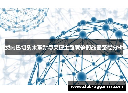 费内巴切战术革新与突破土超竞争的战略路径分析