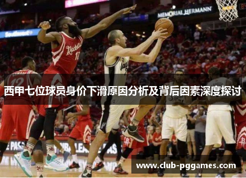 西甲七位球员身价下滑原因分析及背后因素深度探讨