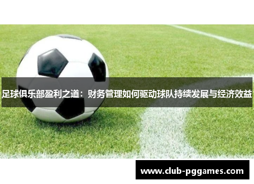 足球俱乐部盈利之道：财务管理如何驱动球队持续发展与经济效益