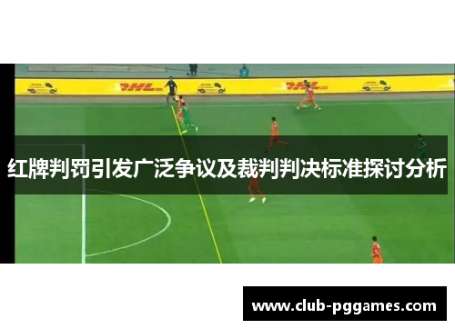 红牌判罚引发广泛争议及裁判判决标准探讨分析