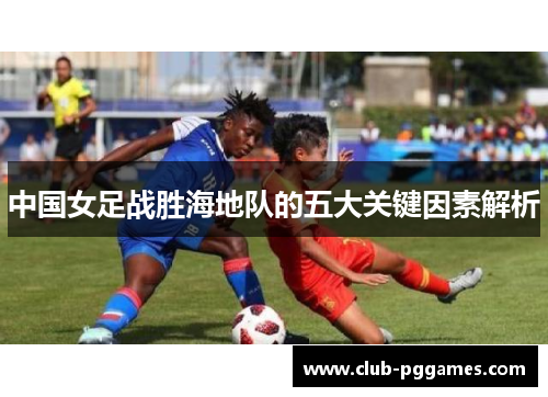 中国女足战胜海地队的五大关键因素解析