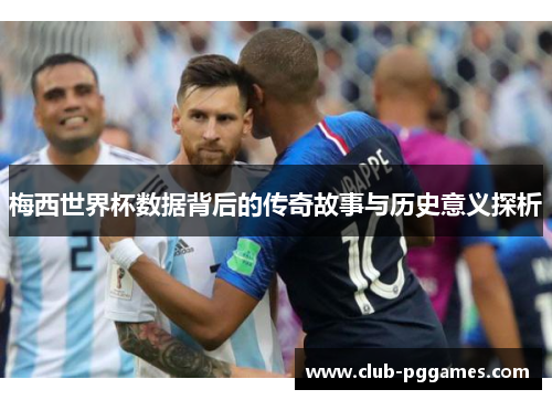 梅西世界杯数据背后的传奇故事与历史意义探析