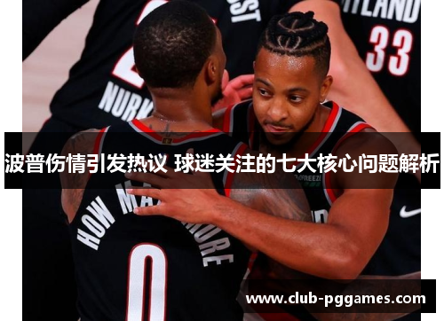 波普伤情引发热议 球迷关注的七大核心问题解析