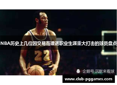 NBA历史上几位因交易而遭遇职业生涯重大打击的球员盘点