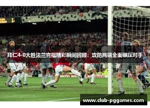 拜仁4-0大胜法兰克福精彩瞬间回顾：攻防两端全面碾压对手