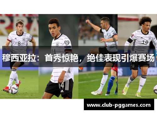 穆西亚拉：首秀惊艳，绝佳表现引爆赛场