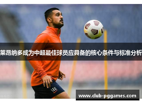 莱昂纳多成为中超最佳球员应具备的核心条件与标准分析