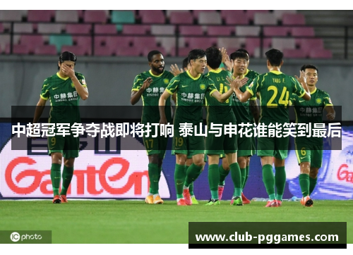中超冠军争夺战即将打响 泰山与申花谁能笑到最后