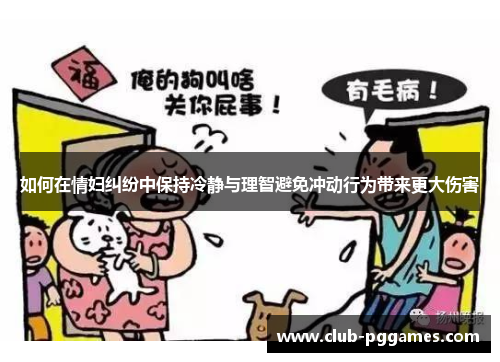 如何在情妇纠纷中保持冷静与理智避免冲动行为带来更大伤害