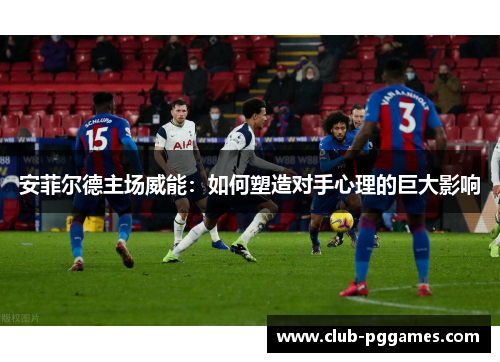 安菲尔德主场威能：如何塑造对手心理的巨大影响