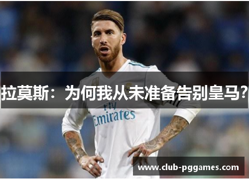 拉莫斯：为何我从未准备告别皇马？