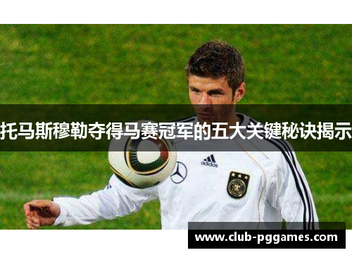 托马斯穆勒夺得马赛冠军的五大关键秘诀揭示