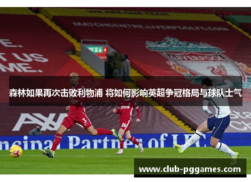 森林如果再次击败利物浦 将如何影响英超争冠格局与球队士气