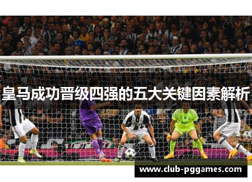 皇马成功晋级四强的五大关键因素解析