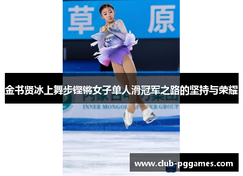 金书贤冰上舞步铿锵女子单人滑冠军之路的坚持与荣耀
