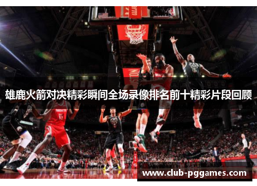 雄鹿火箭对决精彩瞬间全场录像排名前十精彩片段回顾