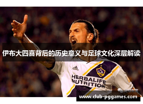 伊布大四喜背后的历史意义与足球文化深层解读