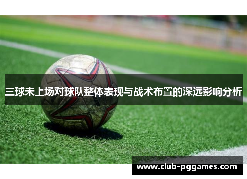 三球未上场对球队整体表现与战术布置的深远影响分析