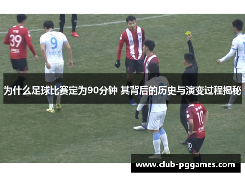 为什么足球比赛定为90分钟 其背后的历史与演变过程揭秘