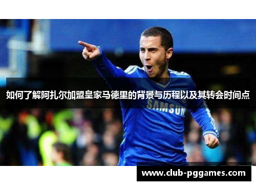 如何了解阿扎尔加盟皇家马德里的背景与历程以及其转会时间点