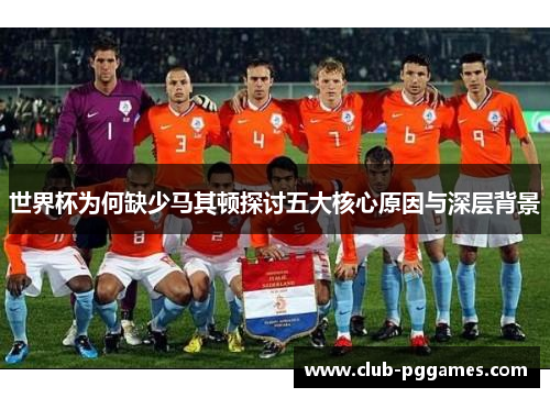 世界杯为何缺少马其顿探讨五大核心原因与深层背景