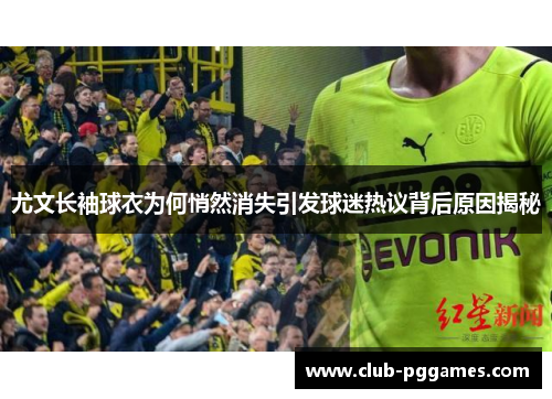 尤文长袖球衣为何悄然消失引发球迷热议背后原因揭秘