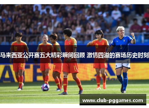 马来西亚公开赛五大精彩瞬间回顾 激情四溢的赛场历史时刻