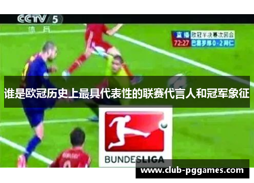 谁是欧冠历史上最具代表性的联赛代言人和冠军象征 谁是欧冠历史上最具代表性的联赛代言人和冠军象征