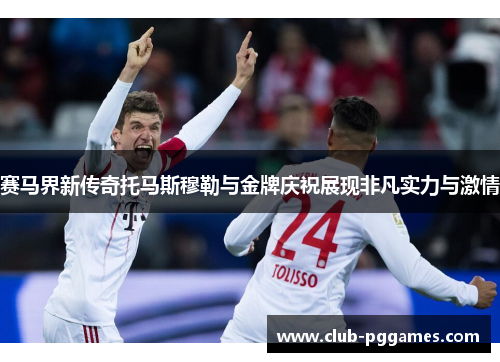 赛马界新传奇托马斯穆勒与金牌庆祝展现非凡实力与激情