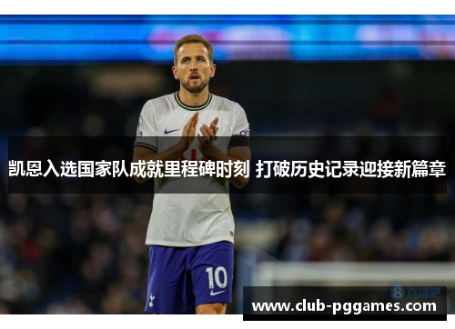凯恩入选国家队成就里程碑时刻 打破历史记录迎接新篇章