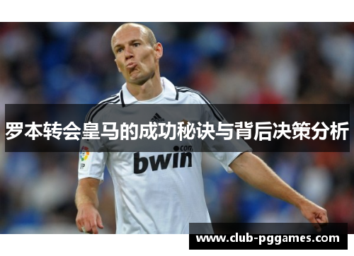 罗本转会皇马的成功秘诀与背后决策分析