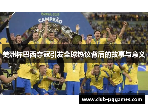 美洲杯巴西夺冠引发全球热议背后的故事与意义